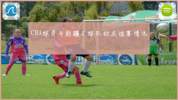 CBA球员与新疆足球队的友谊赛情况