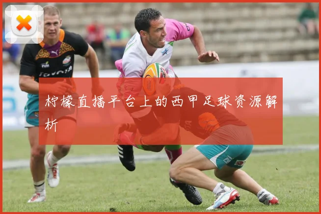 柠檬直播平台上的西甲足球资源解析