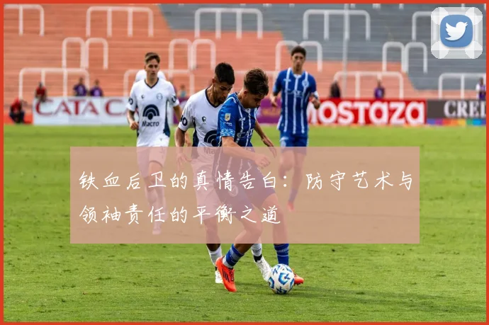 铁血后卫的真情告白：防守艺术与领袖责任的平衡之道